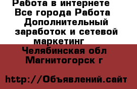 Работа в интернете  - Все города Работа » Дополнительный заработок и сетевой маркетинг   . Челябинская обл.,Магнитогорск г.